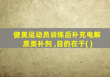 健美运动员训练后补充电解质类补剂 ,目的在于( )